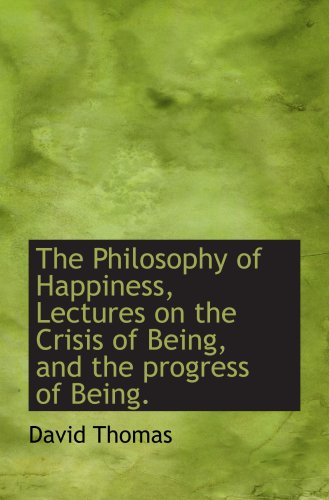 The Philosophy of Happiness, Lectures on the Crisis of Being, and the progress of Being. (9780559861574) by Thomas, David