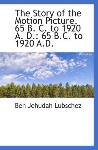 Stock image for The Story of the Motion Picture, 65 B. C. to 1920 A. D.: 65 B.C. to 1920 A.D. for sale by Revaluation Books