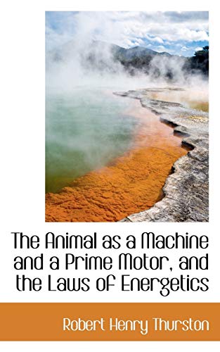 9780559913884: The Animal as a Machine and a Prime Motor, and the Laws of Energetics