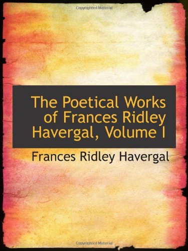 The Poetical Works of Frances Ridley Havergal, Volume I (9780559926891) by Havergal, Frances Ridley