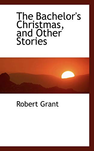 The Bachelor's Christmas, and Other Stories (9780559931451) by Grant, Robert