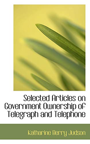 Selected Articles on Government Ownership of Telegraph and Telephone - Judson, Katharine Berry