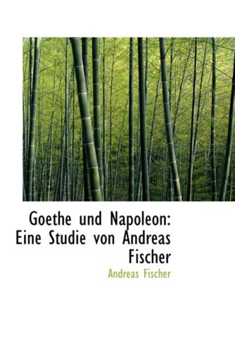 Goethe Und Napoleon: Eine Studie Von Andreas Fischer (German Edition) (9780559940637) by Fischer, Andreas