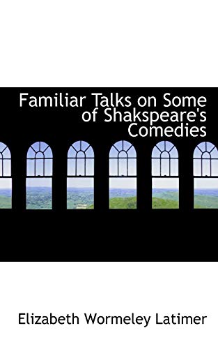 Familiar Talks on Some of Shakspeare's Comedies (9780559941740) by Latimer, Elizabeth Wormeley