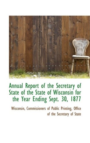Annual Report of the Secretary of State of the State of Wisconsin for the Year Ending Sept. 30, 1877 (9780559946202) by Wisconsin