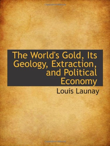 The World's Gold, Its Geology, Extraction, and Political Economy (9780559949388) by Launay, Louis