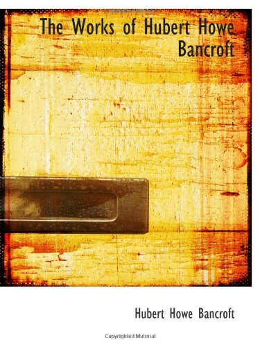 The Works of Hubert Howe Bancroft (9780559960666) by Bancroft, Hubert Howe