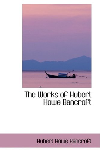 The Works of Hubert Howe Bancroft (9780559960727) by Bancroft, Hubert Howe