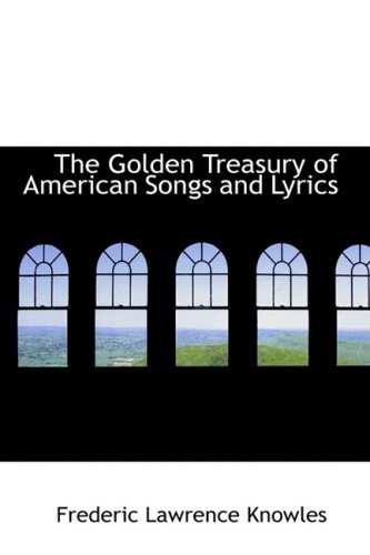 The Golden Treasury of American Songs and Lyrics (Bibliolife Reproduction Series) (9780559962059) by Knowles, Frederic Lawrence
