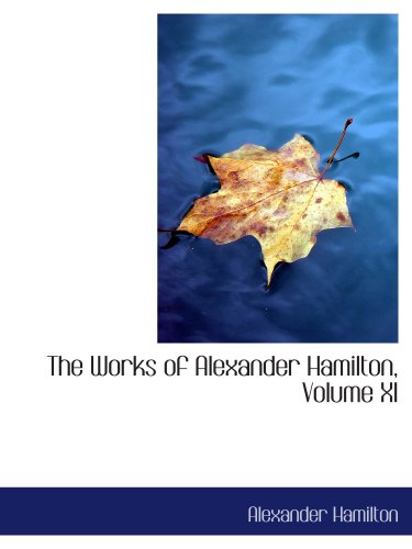 The Works of Alexander Hamilton, Volume XI (9780559974090) by Hamilton, Alexander