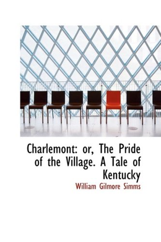 Charlemont: Or, the Pride of the Village. a Tale of Kentucky (9780559980107) by Simms, William Gilmore