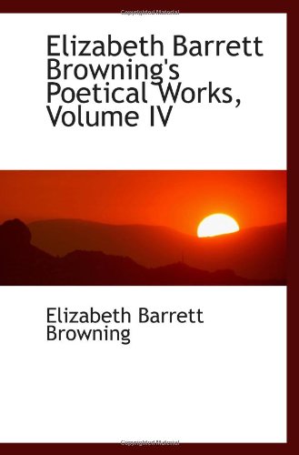 Elizabeth Barrett Browning's Poetical Works, Volume IV (9780559981777) by Browning, Elizabeth Barrett