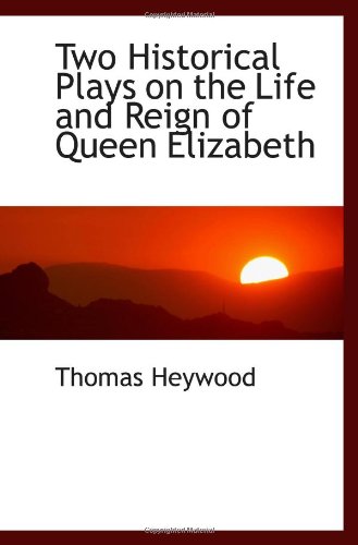 Two Historical Plays on the Life and Reign of Queen Elizabeth (9780559987731) by Heywood, Thomas