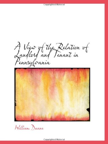 A View of the Relation of Landlord and Tenant in Pennsylvania (9780559992049) by Duane, William
