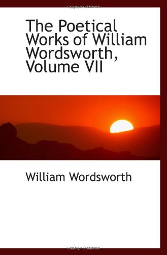 The Poetical Works of William Wordsworth, Volume VII (9780559995194) by Wordsworth, William