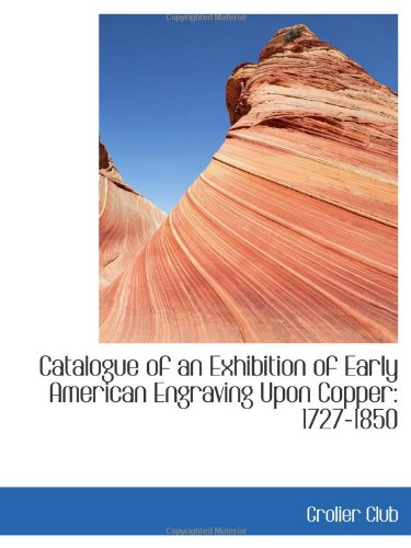 Catalogue of an Exhibition of Early American Engraving Upon Copper: 1727-1850 (9780559997372) by Club, Grolier
