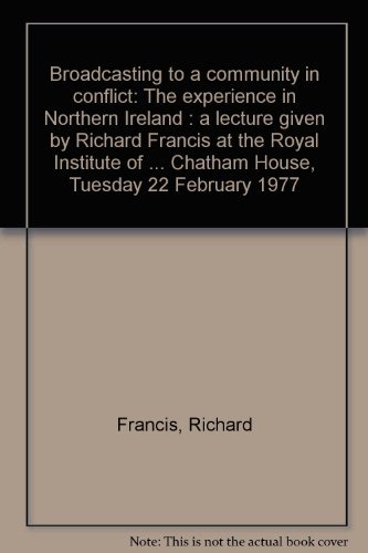 Broadcasting to a community in conflict: The experience in Northern Ireland : a lecture given by Richard Francis at the Royal Institute of ... Chatham House, Tuesday 22 February, 1977 (9780563172925) by Francis, Richard