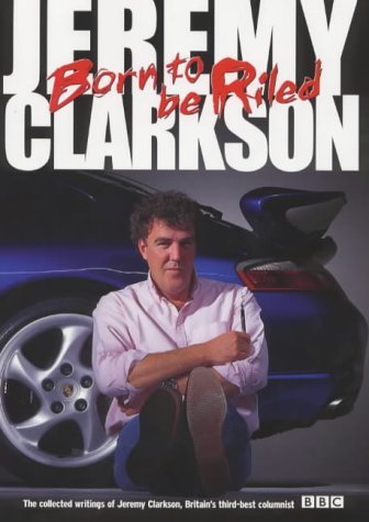 Beispielbild fr Born to be Riled: The Collected Writings of Jeremy Clarkson zum Verkauf von WorldofBooks