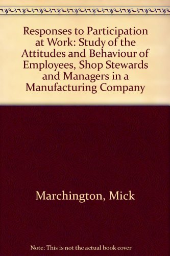 Responses to participation at work: A study of the attitudes and behaviour of employees, shop stewards, and managers in a manufacturing company (9780566021480) by Marchington, Mick