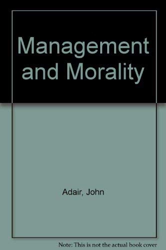 Management and Morality: The Problems and Opportunities of Social Capitalism. Repr of the 1974 Ed (9780566022418) by Adair, John