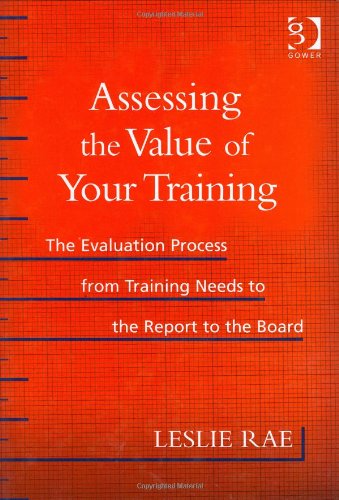 Stock image for Assessing the Value of Your Training: The Evaluation Process from Training Needs to the Report to the Board for sale by WorldofBooks