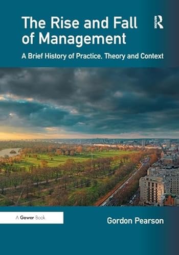 9780566089763: The Rise and Fall of Management: A Brief History of Practice, Theory and Context