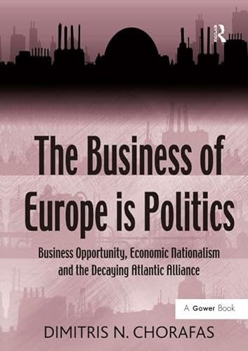 9780566091513: The Business of Europe is Politics: Business Opportunity, Economic Nationalism and the Decaying Atlantic Alliance (Gower Applied Business Research)