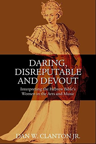 9780567027474: Daring, Disreputable, and Devout: Interpreting the Bible's Women in the Arts and Music: Interpreting the Hebrew Bible's Women in the Arts and Music