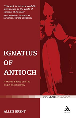 Ignatius of Antioch: A Martyr Bishop and the Origin of Episcopacy (T&T Clark Theology) (9780567222640) by Brent, Allen