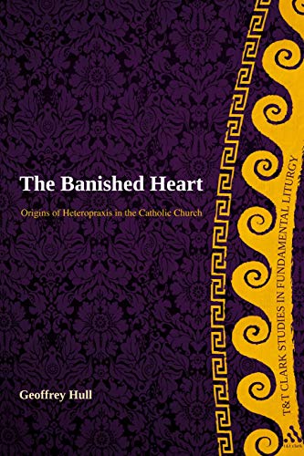 9780567237989: The Banished Heart: Origins of Heteropraxis in the Catholic Church (T&T Clark Studies in Fundamental Liturgy)
