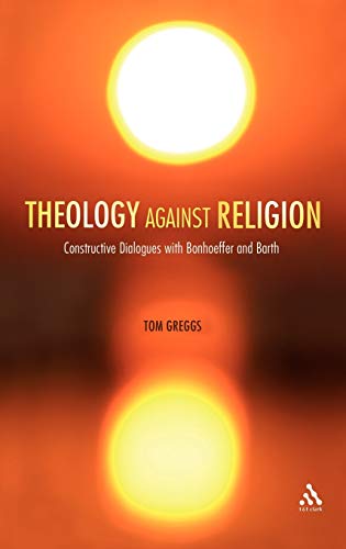 Beispielbild fr Theology Against Religion: Constructive Dialogues with Bonhoeffer and Barth zum Verkauf von Orbiting Books