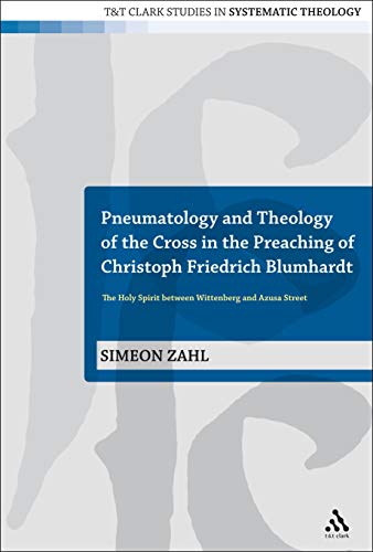 9780567472403: Pneumatology and Theology of the Cross in the Preaching of Christoph Friedrich Blumhardt: The Holy Spirit Between Wittenberg and Azusa Street: 7 (T&T Clark Studies in Systematic Theology)