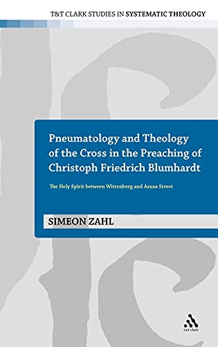 9780567645913: Pneumatology and Theology of the Cross in the Preaching of Christoph Friedrich Blumhardt: The Holy Spirit Between Wittenberg and Azusa Street (T&T Clark Studies in Systematic Theology)