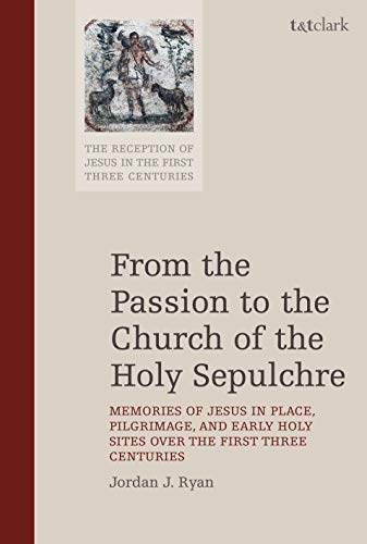 9780567677457: From the Passion to the Church of the Holy Sepulchre: Memories of Jesus in Place, Pilgrimage, and Early Holy Sites Over the First Three Centuries: 7 ... of Jesus in the First Three Centuries)