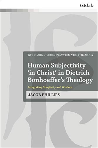 Imagen de archivo de Human Subjectivity 'in Christ' in Dietrich Bonhoeffer's Theology: Integrating Simplicity and Wisdom a la venta por Revaluation Books