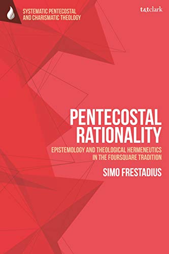 9780567698919: Pentecostal Rationality: Epistemology and Theological Hermeneutics in the Foursquare Tradition (T&T Clark Systematic Pentecostal and Charismatic Theology)