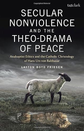 Stock image for Secular Nonviolence and the Theo-Drama of Peace: Anabaptist Ethics and the Catholic Christology of Hans Urs von Balthasar for sale by Front Cover Books