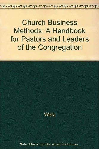 Church Business Methods: A Handbook for Pastors and Leaders of the Congregation (9780570031062) by Walz