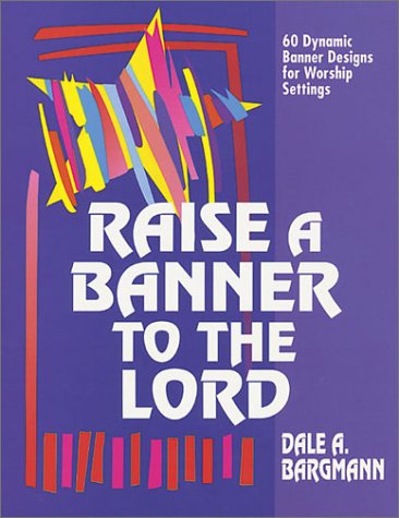 Raise a Banner to the Lord: 60 Dynamic Banner Designs for Worship Settings