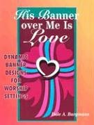 Stock image for His Banner over Me Is Love: Dynamic Banner Designs for Worship Settings for sale by Wonder Book