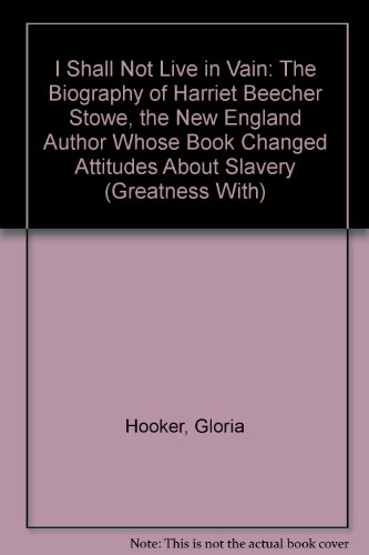 Stock image for I Shall Not Live in Vain: The Biography of Harriet Beecher Stowe, the New England Author Whose Book Changed Attitudes About Slavery (Greatness With) for sale by Your Online Bookstore