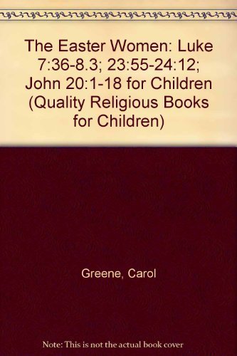 The Easter Women: Luke 7:36-8.3; 23:55-24:12; John 20:1-18 for Children (Quality Religious Books for Children) (9780570090038) by Greene, Carol