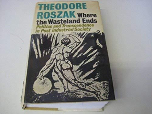 WHERE THE WASTELAND ENDS, Politics and Transcendence in Post Industrial Society (9780571102068) by Roszak, Theodore