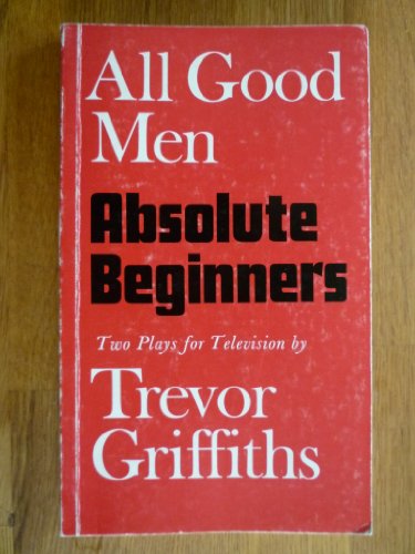 All good men and Absolute beginners: Two plays for television (Faber paperbacks) (9780571108152) by Trevor Griffiths