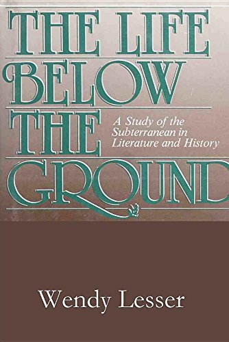 The Life Below the Ground: A Study of the Subterranean in Literature and History - Lesser, Wendy