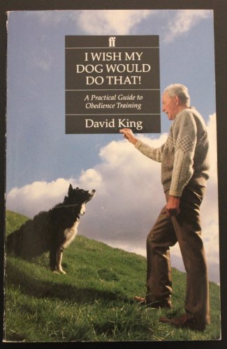 I Wish My Dog Would Do That! a Practical Guide to Obedience Training (9780571152872) by King, David