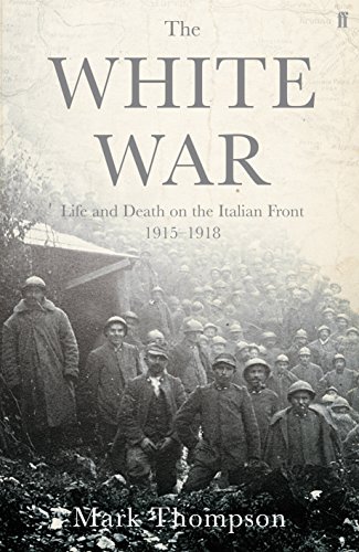 The White War: Life and Death on the Italian Front, 1915-1919 - Mark Thompson