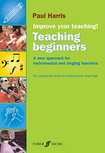 Improve Your Teaching -- Teaching Beginners: A new approach for instrumental and singing teachers (Faber Edition: Improve Your Teaching!) (9780571531752) by Harris, Paul