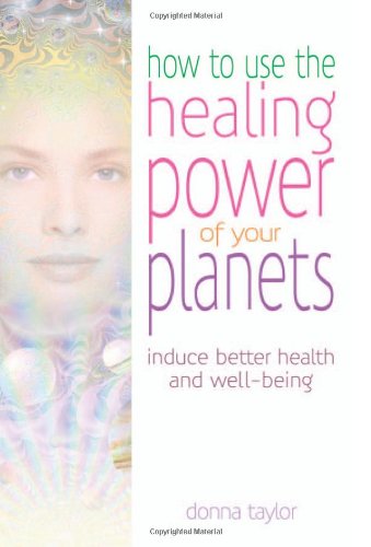 HOW TO USE THE HEALING POWER OF YOUR PLANETS: Induce Better Health & Well-Being