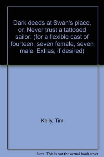 Dark deeds at Swan's place, or, Never trust a tattooed sailor: (for a flexible cast of fourteen, seven female, seven male. Extras, if desired) (9780573608384) by Tim Kelly